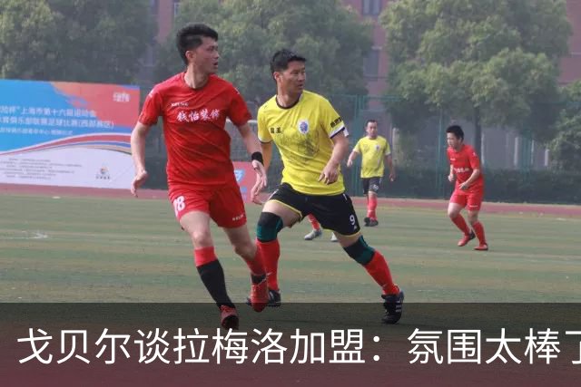 戈贝尔谈拉梅洛加盟：氛围太棒了，我们需要这种快乐