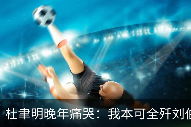 杜聿明晚年痛哭：我本可全歼刘伯承，蒋介石一句话葬送80万大军