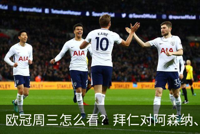 欧冠周三怎么看？拜仁对阿森纳、皇马对莱比锡同点开球