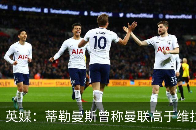 英媒：蒂勒曼斯曾称曼联高于维拉，如今二者欧冠排名差距明显