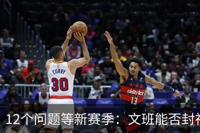 12个问题等新赛季：文班能否封神，尼克斯合同隐患多大